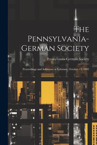 Cover image for The Pennsylvania-German Society; Proceedings and Addresses at Lebanon, October 12, 1892