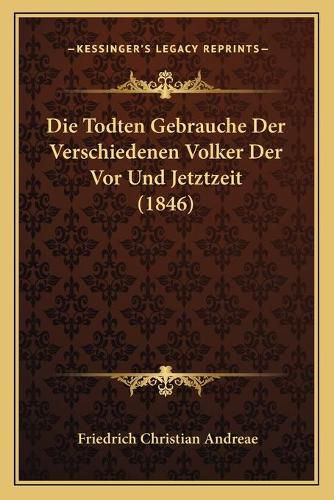 Die Todten Gebrauche Der Verschiedenen Volker Der VOR Und Jetztzeit (1846)