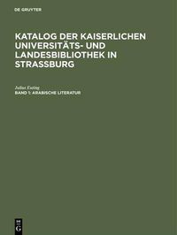 Cover image for Katalog der Kaiserlichen Universitats- und Landesbibliothek in Strassburg, Band 1, Arabische Literatur