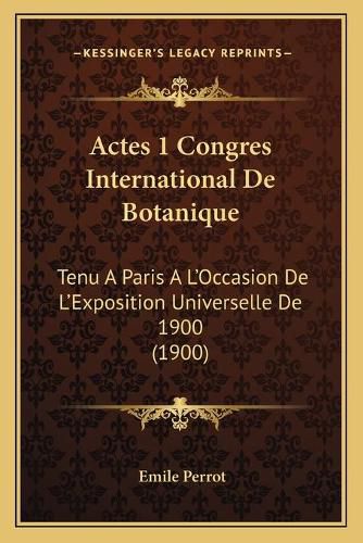 Actes 1 Congres International de Botanique: Tenu a Paris A L'Occasion de L'Exposition Universelle de 1900 (1900)