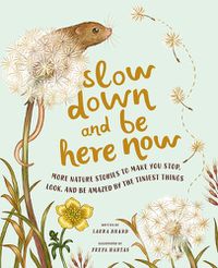 Cover image for Slow Down and Be Here Now: More Nature Stories to Make You Stop, Look, and Be Amazed by the Tiniest Things