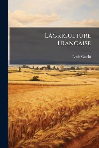 Cover image for Lgriculture Francaise: Principes D'Agriculture Appliqus and Diverses Parties de La France
