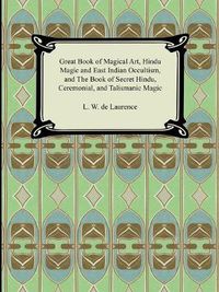 Cover image for Great Book of Magical Art, Hindu Magic and East Indian Occultism, and the Book of Secret Hindu, Ceremonial, and Talismanic Magic