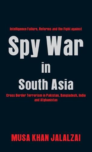 Cover image for Spy War in South Asia: Intelligence Failure, Reforms and the Fight against Cross Border Terrorism in Pakistan, Bangladesh, India and Afghanistan