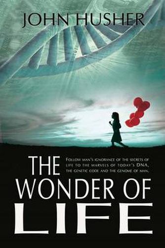Cover image for The Wonder of Life: Follow Man's Ignorance of the Secrets of Life to the Marvels of Today's DNA, the Genetic Code and the Genome of Man.