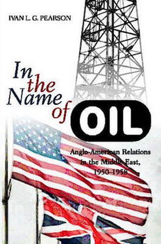 Cover image for In the Name of Oil: Anglo-American Relations in the Middle East, 1950-1958