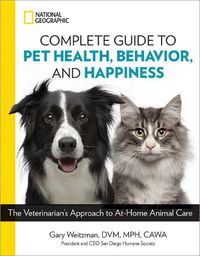Cover image for National Geographic Complete Guide to Pet Health, Behavior, and Happiness: The Veterinarian's Approach to At-Home Animal Care
