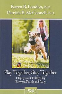 Cover image for Play Together, Stay Together: Happy and Healthy Play Between People and Dogs