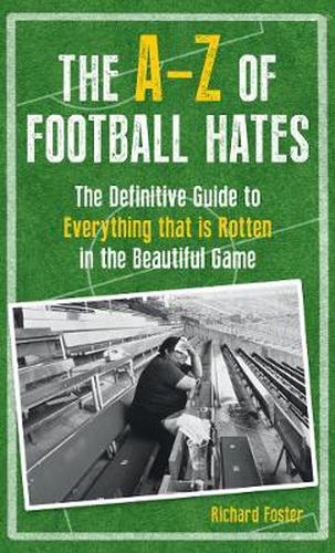 Cover image for The A-Z Of Football Hates: The Definitive Guide to Everything that is Rotten in the Beautiful Game