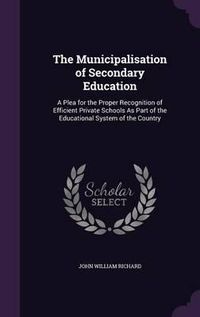 Cover image for The Municipalisation of Secondary Education: A Plea for the Proper Recognition of Efficient Private Schools as Part of the Educational System of the Country