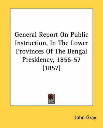 General Report on Public Instruction, in the Lower Provinces of the Bengal Presidency, 1856-57 (1857)