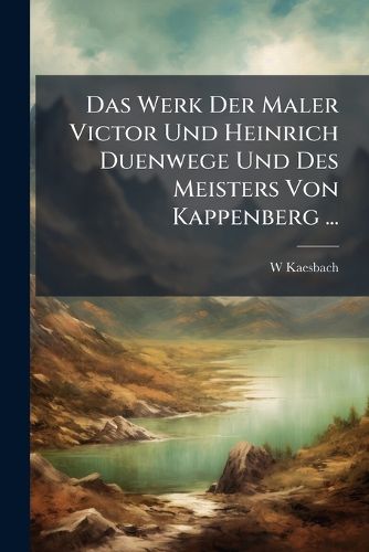 Cover image for Das Werk Der Maler Victor Und Heinrich Duenwege Und Des Meisters Von Kappenberg ...