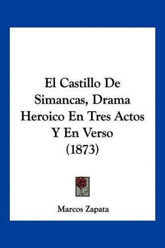 Cover image for El Castillo de Simancas, Drama Heroico En Tres Actos y En Verso (1873)