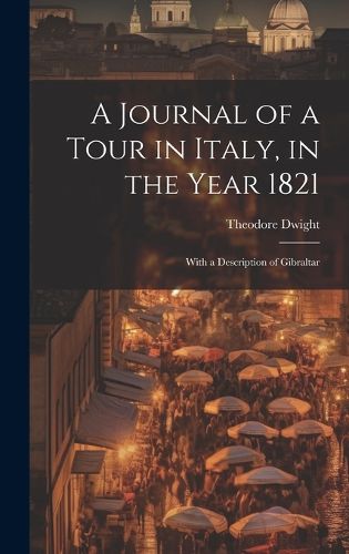 Cover image for A Journal of a Tour in Italy, in the Year 1821