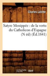 Cover image for Satyre Menippee: de la Vertu Du Catholicon d'Espagne (N Ed) (Ed.1841)