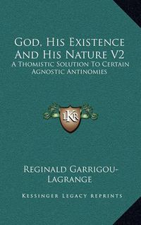 Cover image for God, His Existence and His Nature V2: A Thomistic Solution to Certain Agnostic Antinomies