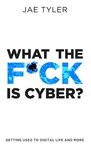 Cover image for What the F*ck Is Cyber?: Getting Used to Digital Life and More