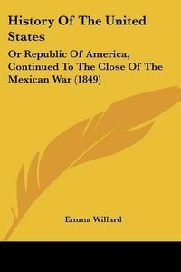 Cover image for History of the United States: Or Republic of America, Continued to the Close of the Mexican War (1849)