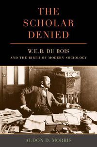 Cover image for The Scholar Denied: W. E. B. Du Bois and the Birth of Modern Sociology