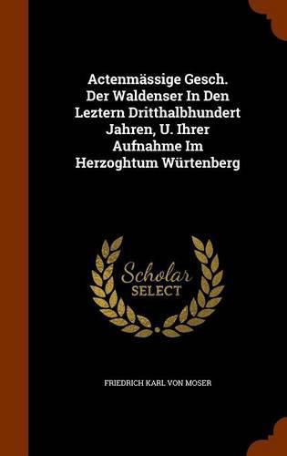 Actenmassige Gesch. Der Waldenser in Den Leztern Dritthalbhundert Jahren, U. Ihrer Aufnahme Im Herzoghtum Wurtenberg