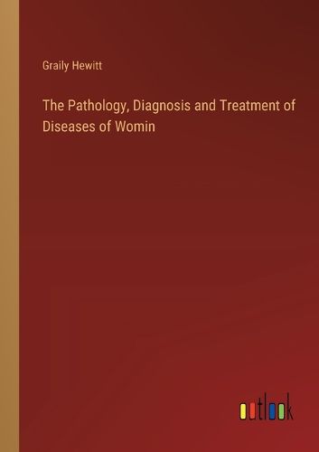 The Pathology, Diagnosis and Treatment of Diseases of Womin