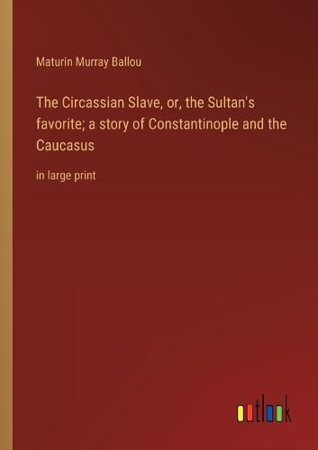 The Circassian Slave, or, the Sultan's favorite; a story of Constantinople and the Caucasus