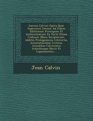 Cover image for Ioannis Calvini Opera Quae Supersunt Omnia: Ad Fidem Editionum Principum Et Authenticarum Ex Parte Etiam Codicum Manu Scriptorum, Additis Prolegomenis Literariis, Annotationibus Criticis, Annalibus Calvinianis Indicibusque Novis Et Copiosissimis, ...