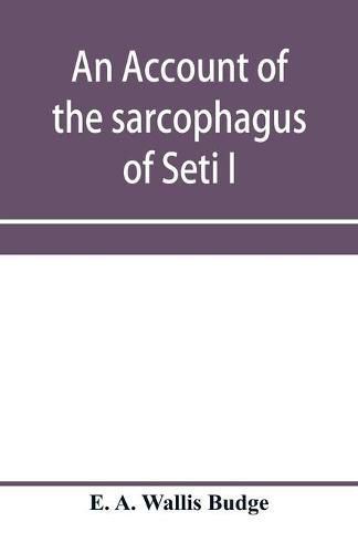 An account of the sarcophagus of Seti I, king of Egypt, B.C. 1370