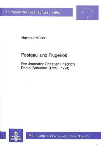 Postgaul Und Fluegelross: Der Journalist Christian Friedrich Daniel Schubart (1739-1791)