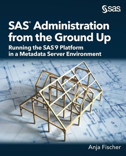 Cover image for SAS Administration from the Ground Up: Running the SAS9 Platform in a Metadata Server Environment
