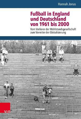 Cover image for Fussball in England und Deutschland von 1961 bis 2000: Vom Verlierer der Wohlstandsgesellschaft zum Vorreiter der Globalisierung