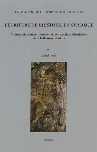Cover image for L'ecriture de l'histoire en syriaque: Transmissions interculturelles et constructions identitaires entre hellenisme et islam. Avec des repertoires des textes historiographiques en annexe