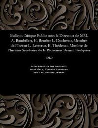 Cover image for Bulletin Critique Publie Sous La Direction de MM. A. Baudrillart, E. Beurlier L. Duchesne, Membre de l'Insitut L. Lescoeur, H. Th denat, Membre de l'Institut Secr taire de la R daction Bernad Faulquier