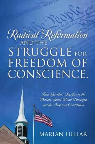 Cover image for Radical Reformation and the Struggle for Freedom of Conscience.: From Servetus's Sacrifice to the Modern Social Moral Paradigm and the American Constitution