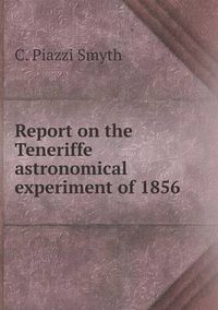 Cover image for Report on the Teneriffe astronomical experiment of 1856