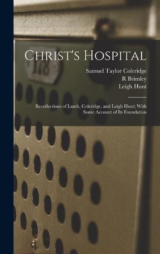 Christ's Hospital; Recollections of Lamb, Coleridge, and Leigh Hunt; With Some Account of its Foundation