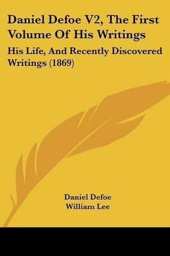 Cover image for Daniel Defoe V2, the First Volume of His Writings: His Life, and Recently Discovered Writings (1869)