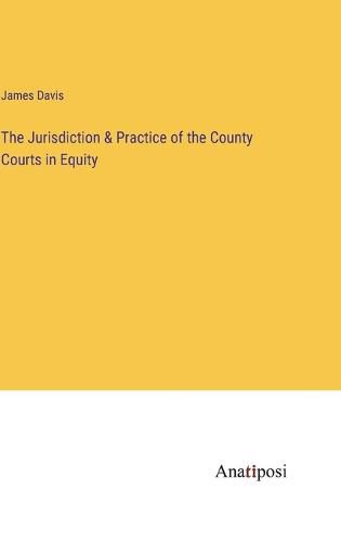 Cover image for The Jurisdiction & Practice of the County Courts in Equity