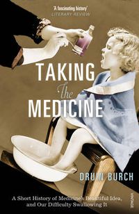 Cover image for Taking the Medicine: A Short History of Medicine's Beautiful Idea, and our Difficulty Swallowing It