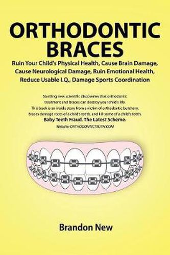 Cover image for Orthodontic Braces Ruin Your Child's Physical Health, Cause Brain Damage, Cause Neurological Damage, Ruin Emotional Health, Reduce Usable I.Q., Damage Sports Coordination