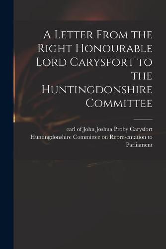 Cover image for A Letter From the Right Honourable Lord Carysfort to the Huntingdonshire Committee