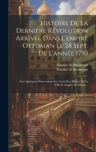 Cover image for Histoire De La Derniere Revolution Arrivee Dans L'empire Ottoman Le 28 Sept. De L'annee 1730