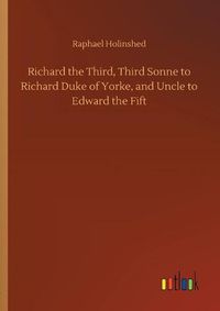 Cover image for Richard the Third, Third Sonne to Richard Duke of Yorke, and Uncle to Edward the Fift