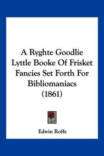 Cover image for A Ryghte Goodlie Lyttle Booke of Frisket Fancies Set Forth for Bibliomaniacs (1861)