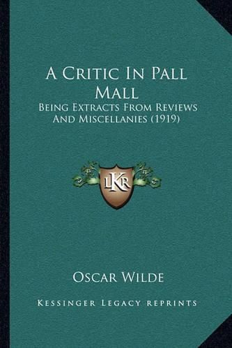 Cover image for A Critic in Pall Mall: Being Extracts from Reviews and Miscellanies (1919)