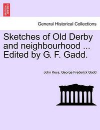 Cover image for Sketches of Old Derby and Neighbourhood ... Edited by G. F. Gadd.