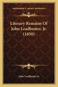 Cover image for Literary Remains of John Leadbeater, JR. (1850)