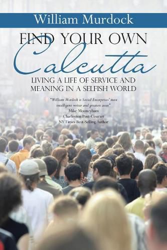 Cover image for Find Your Own Calcutta: Living a Life of Service and Meaning in a Selfish World