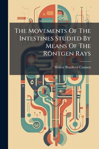 Cover image for The Movements Of The Intestines Studied By Means Of The Roentgen Rays
