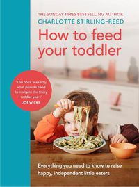 Cover image for How to Feed Your Toddler: Everything you need to know to raise happy, independent little eaters